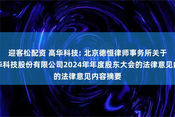 迎客松配资 高华科技: 北京德恒律师事务所关于南京高华科技股份有限公司2024年年度股东大会的法律意见内容摘要