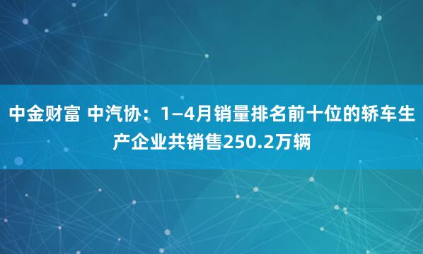 中金财富 中汽协：1—4月销量排名前十位的轿车生产企业共销售250.2万辆