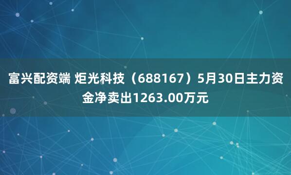 富兴配资端 炬光科技（688167）5月30日主力资金净卖出1263.00万元