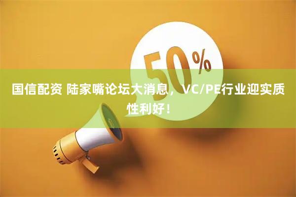 国信配资 陆家嘴论坛大消息，VC/PE行业迎实质性利好！