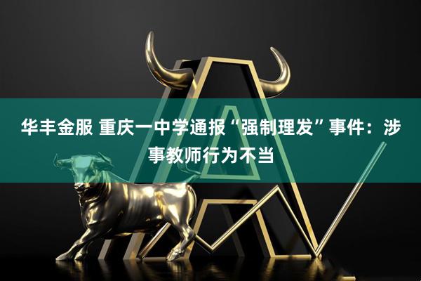 华丰金服 重庆一中学通报“强制理发”事件：涉事教师行为不当