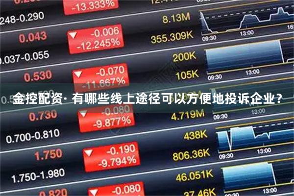 金控配资· 有哪些线上途径可以方便地投诉企业？