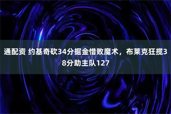 通配资 约基奇砍34分掘金惜败魔术，布莱克狂揽38分助主队127