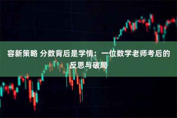 容新策略 分数背后是学情：一位数学老师考后的反思与破局