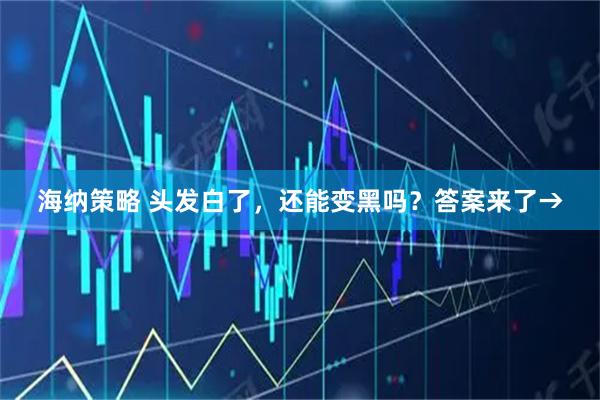 海纳策略 头发白了，还能变黑吗？答案来了→