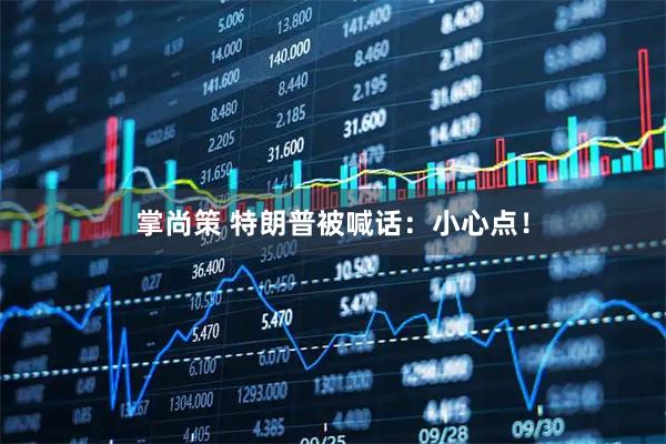 掌尚策 特朗普被喊话：小心点！