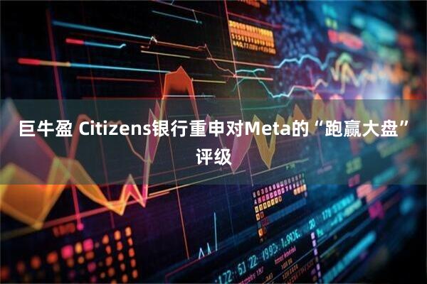 巨牛盈 Citizens银行重申对Meta的“跑赢大盘”评级