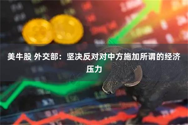 美牛股 外交部：坚决反对对中方施加所谓的经济压力