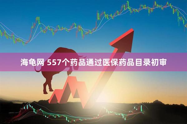 海龟网 557个药品通过医保药品目录初审