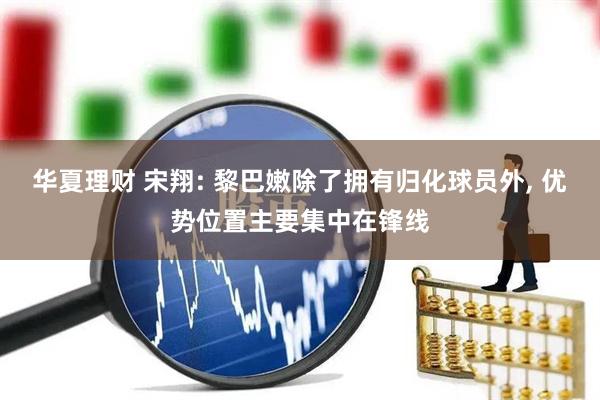 华夏理财 宋翔: 黎巴嫩除了拥有归化球员外, 优势位置主要集中在锋线